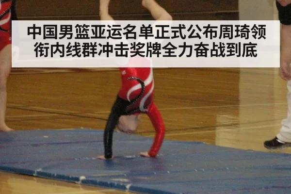 中国男篮亚运名单正式公布周琦领衔内线群冲击奖牌全力奋战到底